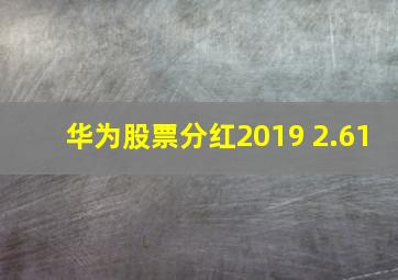 华为股票分红2019 2.61